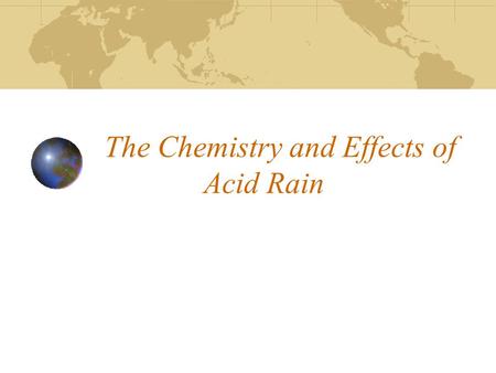 The Chemistry and Effects of Acid Rain. Topics of discussion Overview Sources of the acidity in Acid rain Natural Protection Against Acid Rain Enviromental.