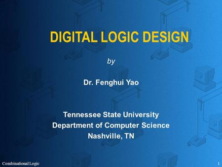 Combinational Logic1 DIGITAL LOGIC DESIGN by Dr. Fenghui Yao Tennessee State University Department of Computer Science Nashville, TN.