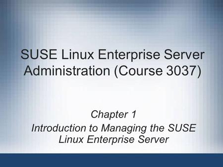 SUSE Linux Enterprise Server Administration (Course 3037) Chapter 1 Introduction to Managing the SUSE Linux Enterprise Server.