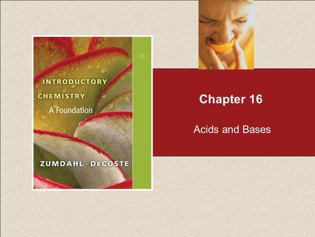 Chapter 16 Acids and Bases. Chapter 16 Table of Contents 2 16.1Acids and Bases 16.2Acid Strength 16.3Water as an Acid and a Base 16.4The pH Scale 16.5.