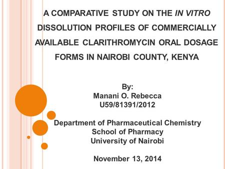 A COMPARATIVE STUDY ON THE IN VITRO DISSOLUTION PROFILES OF COMMERCIALLY AVAILABLE CLARITHROMYCIN ORAL DOSAGE FORMS IN NAIROBI COUNTY, KENYA By: Manani.