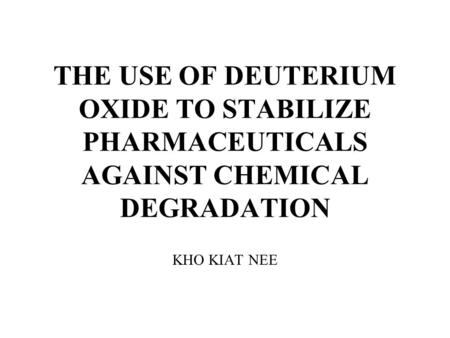 THE USE OF DEUTERIUM OXIDE TO STABILIZE PHARMACEUTICALS AGAINST CHEMICAL DEGRADATION KHO KIAT NEE.