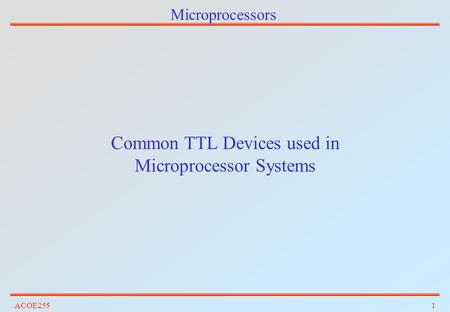 ACOE2551 Microprocessors Common TTL Devices used in Microprocessor Systems.