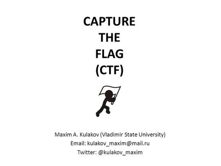 CAPTURE THE FLAG (CTF) Maxim A. Kulakov (Vladimir State University)