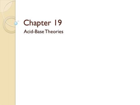Chapter 19 Acid-Base Theories. Objectives Define the properties of Acids and Bases Compare and contrast acids and bases as defined by the theories of.