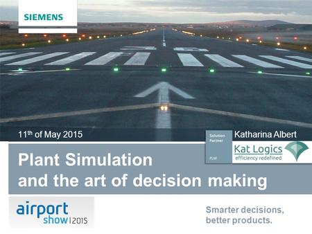 Plant Simulation and the art of decision making 11 th of May 2015 Katharina Albert Smarter decisions, better products.