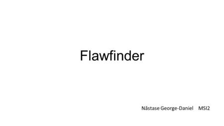 Flawfinder N ă stase George-Daniel MSI2. About Written in python Relatively fast(examined approx. 17milion lines of code in about 6.5minutes) Extremely.