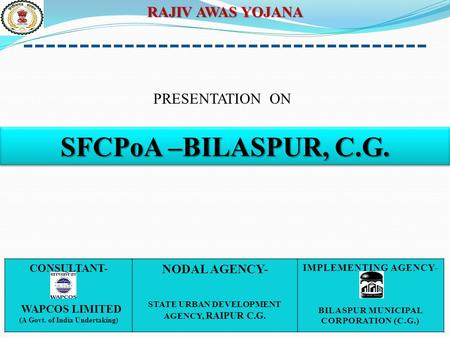SFCPoA –BILASPUR, C.G. RAJIV AWAS YOJANA PRESENTATION ON NODAL AGENCY-