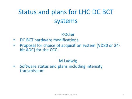 Status and plans for LHC DC BCT systems P.Odier DC BCT hardware modifications Proposal for choice of acquisition system (VD80 or 24- bit ADC) for the CCC.