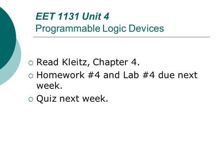 EET 1131 Unit 4 Programmable Logic Devices  Read Kleitz, Chapter 4.  Homework #4 and Lab #4 due next week.  Quiz next week.