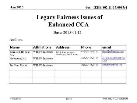 Submission doc.: IEEE 802.11-15/0085r1 Jan 2015 John Son, WILUS InstituteSlide 1 Legacy Fairness Issues of Enhanced CCA Date: 2015-01-12 Authors: