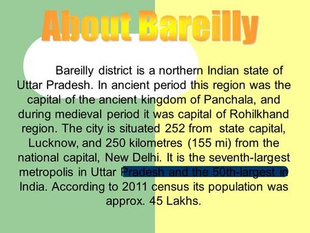 Bareilly district is a northern Indian state of Uttar Pradesh. In ancient period this region was the capital of the ancient kingdom of Panchala, and during.