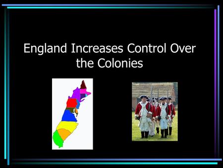 England Increases Control Over the Colonies. England’s reason for control England desired to be a world power. In the American colonies, Great Britain's.