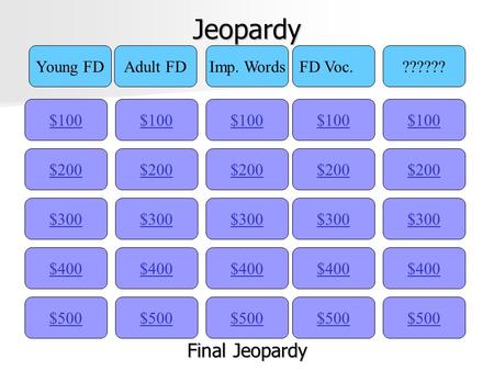 Jeopardy $100 Young FDAdult FDImp. WordsFD Voc.?????? $200 $300 $400 $500 $400 $300 $200 $100 $500 $400 $300 $200 $100 $500 $400 $300 $200 $100 $500 $400.
