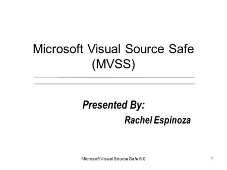 Microsoft Visual Source Safe 6.01 Microsoft Visual Source Safe (MVSS) Presented By: Rachel Espinoza.