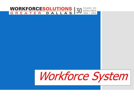 Workforce System. Who we are  Employer-led System of Workforce and Economic Impact  501(c)(3) Nonprofit, $97M annually  2 nd largest system in Texas.