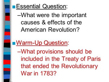 ■Essential Question ■Essential Question: –What were the important causes & effects of the American Revolution? ■Warm-Up Question ■Warm-Up Question: –What.