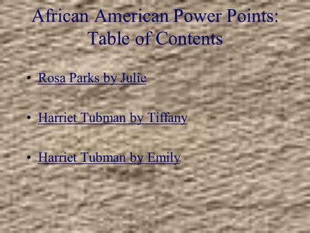 African American Power Points: Table of Contents Rosa Parks by Julie Harriet Tubman by Tiffany Harriet Tubman by Emily.