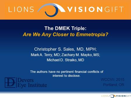 The DMEK Triple: Are We Any Closer to Emmetropia? Christopher S. Sales, MD, MPH ; Mark A. Terry, MD; Zachary M. Mayko, MS; Michael D. Straiko, MD WCCVII,