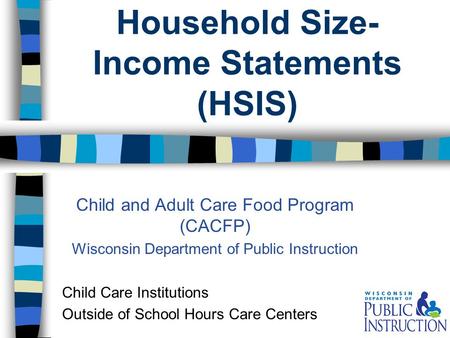Household Size- Income Statements (HSIS) Child and Adult Care Food Program (CACFP) Wisconsin Department of Public Instruction Child Care Institutions Outside.