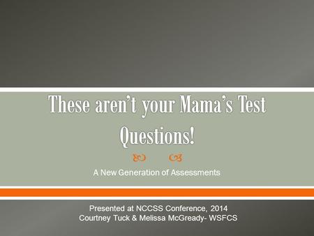  A New Generation of Assessments Presented at NCCSS Conference, 2014 Courtney Tuck & Melissa McGready- WSFCS.