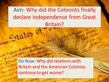 Aim: Why did the Colonists finally declare independence from Great Britain? Do Now: Why did relations with Britain and the American Colonies continue to.