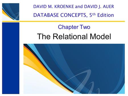 The Relational Model Chapter Two DAVID M. KROENKE and DAVID J. AUER DATABASE CONCEPTS, 5 th Edition.