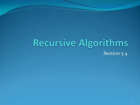Section 5.4 1. Section Summary Recursive Algorithms Proving Recursive Algorithms Correct Recursion and Iteration (not yet included in overheads) Merge.