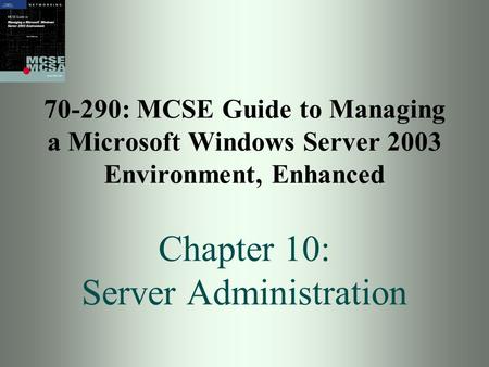 70-290: MCSE Guide to Managing a Microsoft Windows Server 2003 Environment, Enhanced Chapter 10: Server Administration.