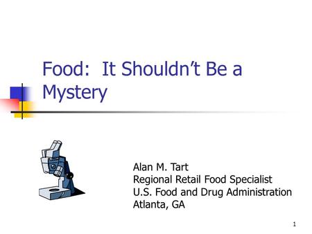 1 Food: It Shouldn’t Be a Mystery Alan M. Tart Regional Retail Food Specialist U.S. Food and Drug Administration Atlanta, GA.