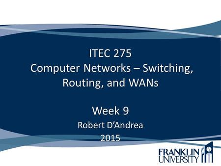 ITEC 275 Computer Networks – Switching, Routing, and WANs Week 9 Robert D’Andrea 2015.