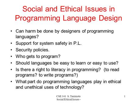 CSE 341 S. Tanimoto Social/Ethical Issues - 1 Social and Ethical Issues in Programming Language Design Can harm be done by designers of programming languages?