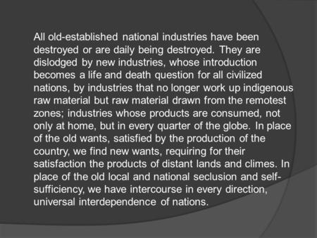 All old-established national industries have been destroyed or are daily being destroyed. They are dislodged by new industries, whose introduction becomes.