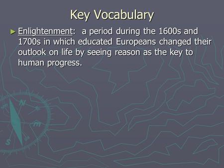 Key Vocabulary Enlightenment: a period during the 1600s and 1700s in which educated Europeans changed their outlook on life by seeing reason as the key.