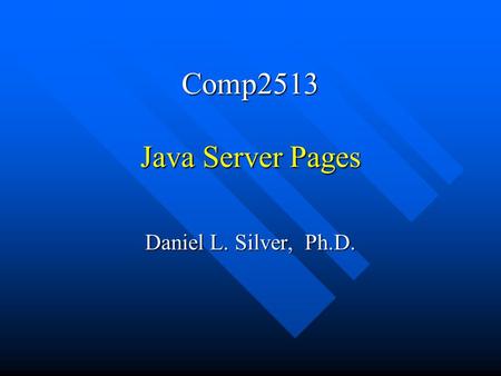 Comp2513 Java Server Pages Daniel L. Silver, Ph.D.