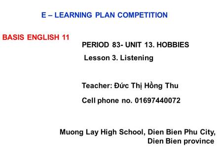 E – LEARNING PLAN COMPETITION BASIS ENGLISH 11 PERIOD 83- UNIT 13. HOBBIES Lesson 3. Listening Teacher: Đức Thị Hồng Thu Cell phone no. 01697440072 Muong.