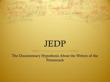 JEDP The Documentary Hypothesis About the Writers of the Pentateuch.