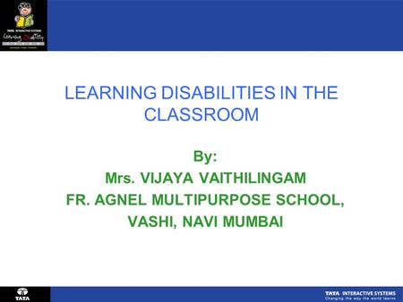 LEARNING DISABILITIES IN THE CLASSROOM By: Mrs. VIJAYA VAITHILINGAM FR. AGNEL MULTIPURPOSE SCHOOL, VASHI, NAVI MUMBAI.