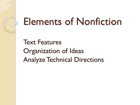 Elements of Nonfiction Text Features Organization of Ideas Analyze Technical Directions.