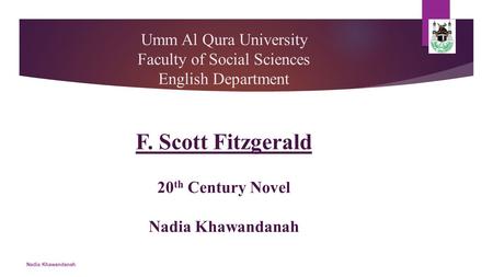 Umm Al Qura University Faculty of Social Sciences English Department F. Scott Fitzgerald 20 th Century Novel Nadia Khawandanah Nadia Khawandanah.