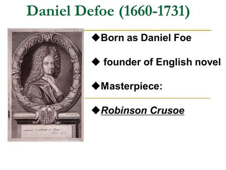 Daniel Defoe (1660-1731)  Born as Daniel Foe  founder of English novel  Masterpiece:  Robinson Crusoe.