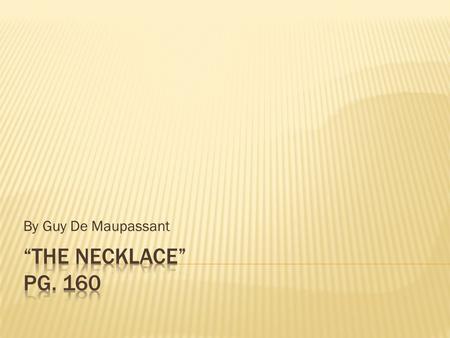 By Guy De Maupassant “The Necklace” pg. 160.