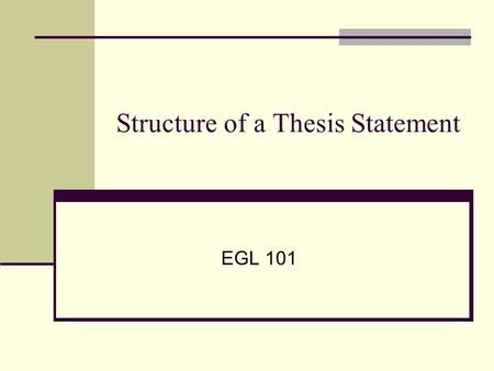 Structure of a Thesis Statement EGL 101. Function of a Thesis Statement Tells the reader about your essay’s topic. Presents your attitude, feeling, idea,