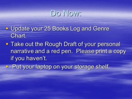 Do Now:  Update your 25 Books Log and Genre Chart.  Take out the Rough Draft of your personal narrative and a red pen. Please print a copy if you haven’t.