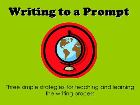Writing to a Prompt Three simple strategies for teaching and learning the writing process.