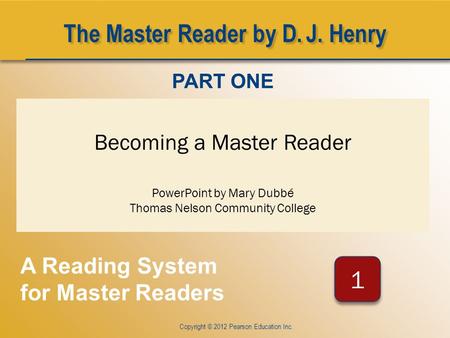 CHAPTER ONE Copyright © 2012 Pearson Education Inc. Becoming a Master Reader PowerPoint by Mary Dubbé Thomas Nelson Community College PART ONE A Reading.