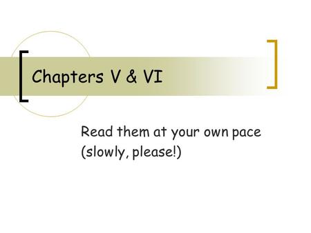 Chapters V & VI Read them at your own pace (slowly, please!)