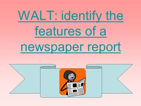 WALT: identify the features of a newspaper report.
