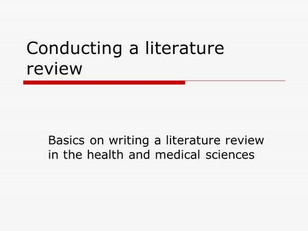 Conducting a literature review Basics on writing a literature review in the health and medical sciences.