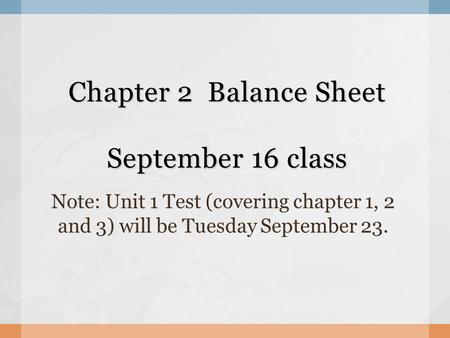 Chapter 2 Balance Sheet September 16 class Note: Unit 1 Test (covering chapter 1, 2 and 3) will be Tuesday September 23.